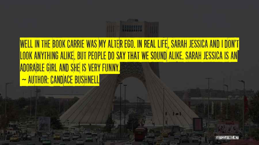Candace Bushnell Quotes: Well In The Book Carrie Was My Alter Ego. In Real Life, Sarah Jessica And I Don't Look Anything Alike.