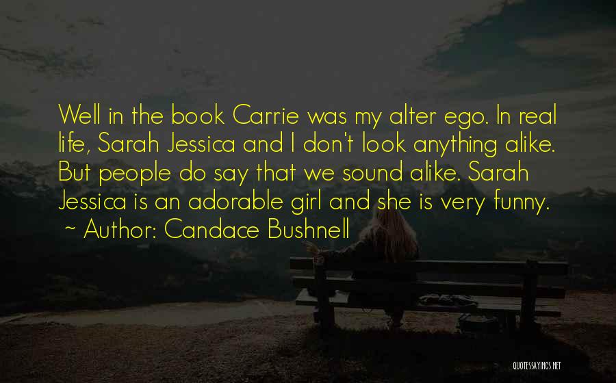 Candace Bushnell Quotes: Well In The Book Carrie Was My Alter Ego. In Real Life, Sarah Jessica And I Don't Look Anything Alike.