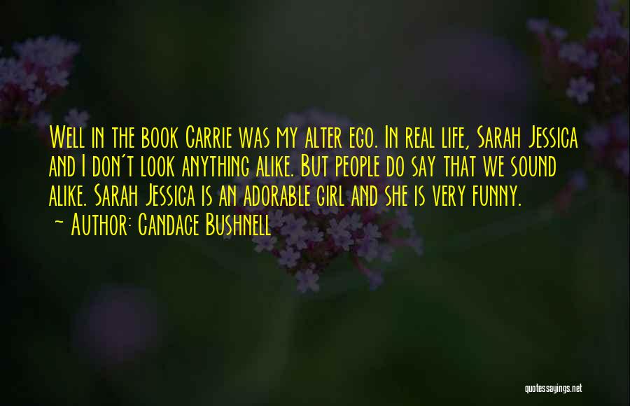 Candace Bushnell Quotes: Well In The Book Carrie Was My Alter Ego. In Real Life, Sarah Jessica And I Don't Look Anything Alike.