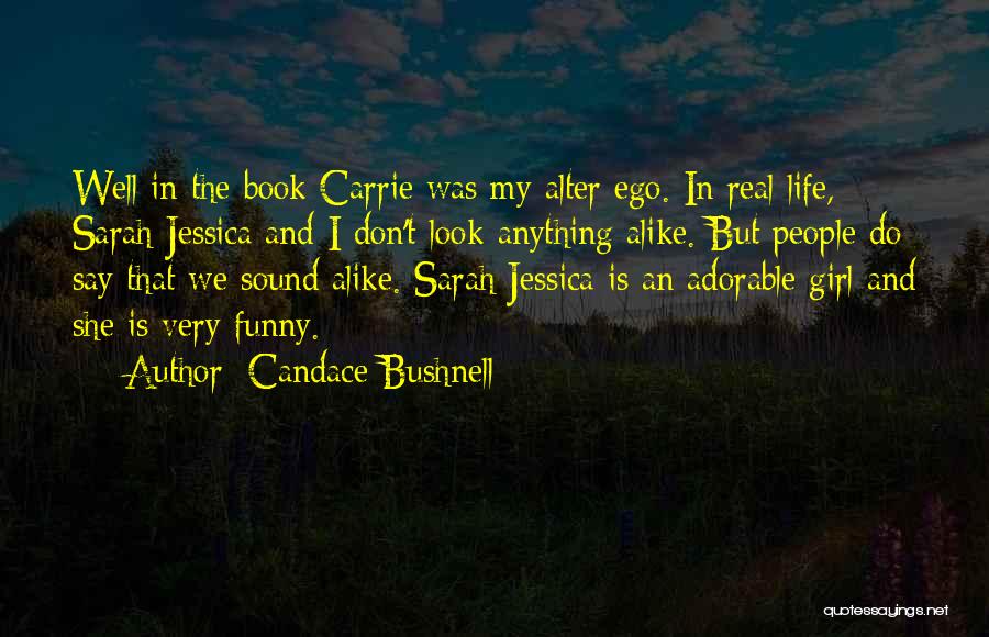 Candace Bushnell Quotes: Well In The Book Carrie Was My Alter Ego. In Real Life, Sarah Jessica And I Don't Look Anything Alike.