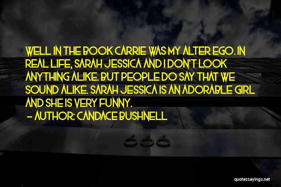 Candace Bushnell Quotes: Well In The Book Carrie Was My Alter Ego. In Real Life, Sarah Jessica And I Don't Look Anything Alike.