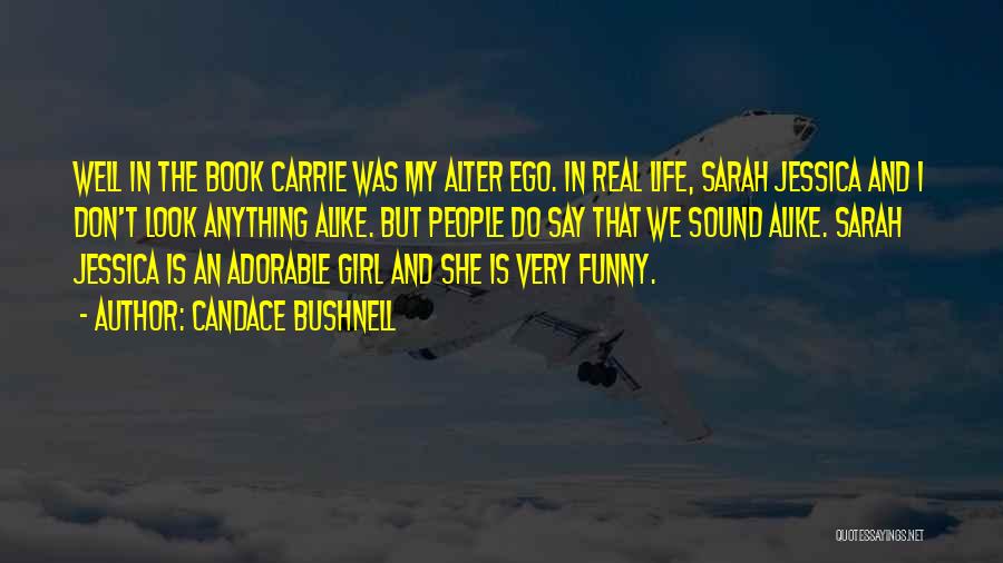 Candace Bushnell Quotes: Well In The Book Carrie Was My Alter Ego. In Real Life, Sarah Jessica And I Don't Look Anything Alike.