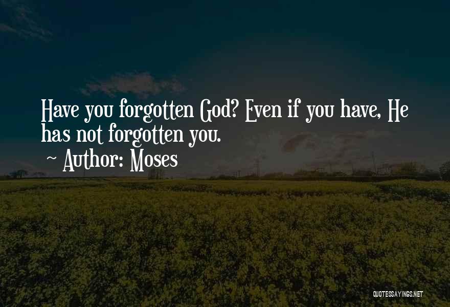 Moses Quotes: Have You Forgotten God? Even If You Have, He Has Not Forgotten You.