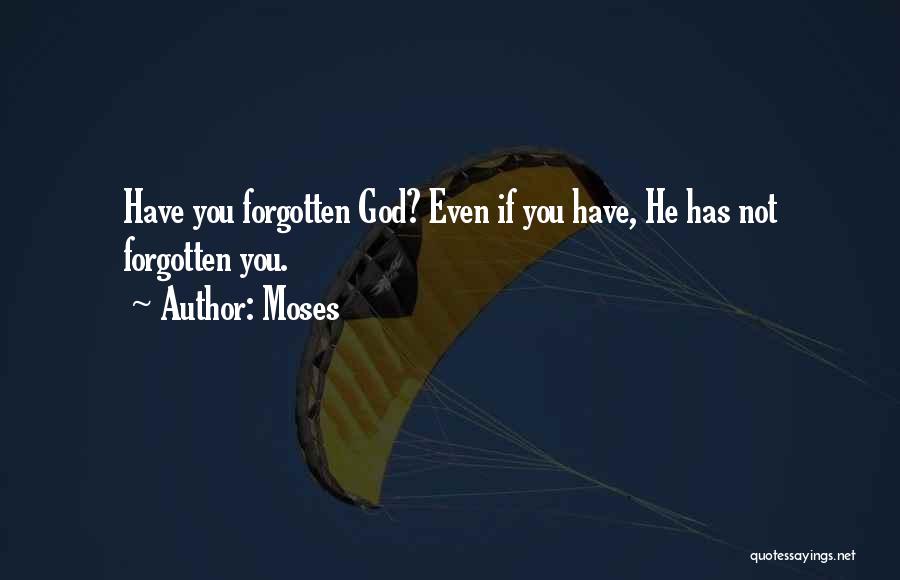 Moses Quotes: Have You Forgotten God? Even If You Have, He Has Not Forgotten You.