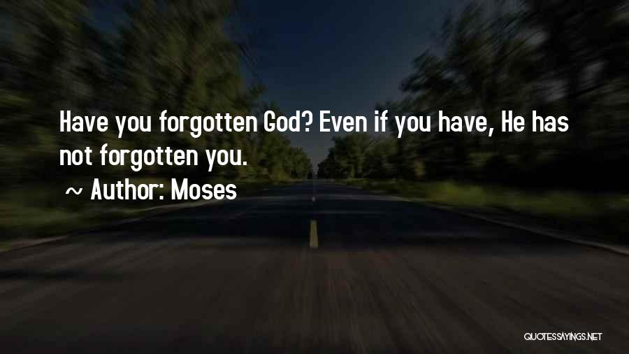 Moses Quotes: Have You Forgotten God? Even If You Have, He Has Not Forgotten You.