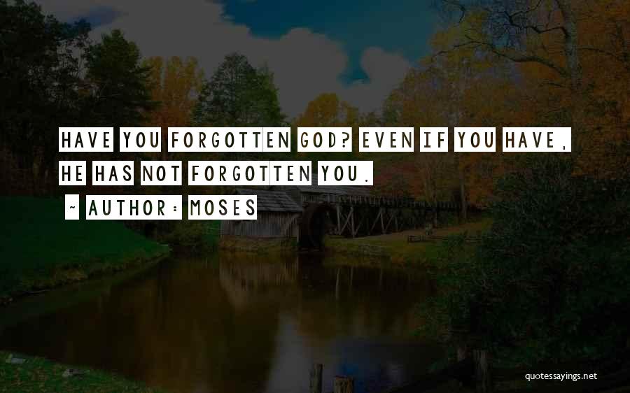 Moses Quotes: Have You Forgotten God? Even If You Have, He Has Not Forgotten You.