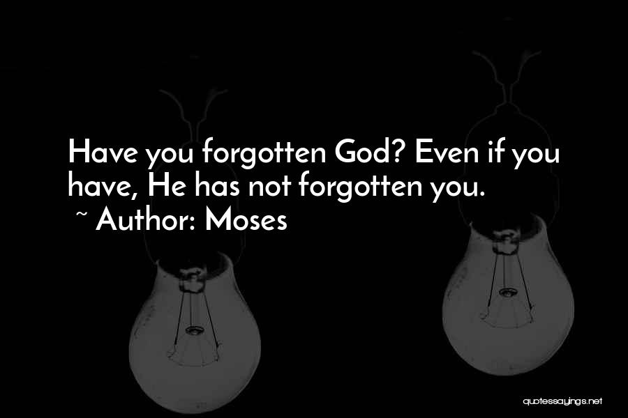 Moses Quotes: Have You Forgotten God? Even If You Have, He Has Not Forgotten You.
