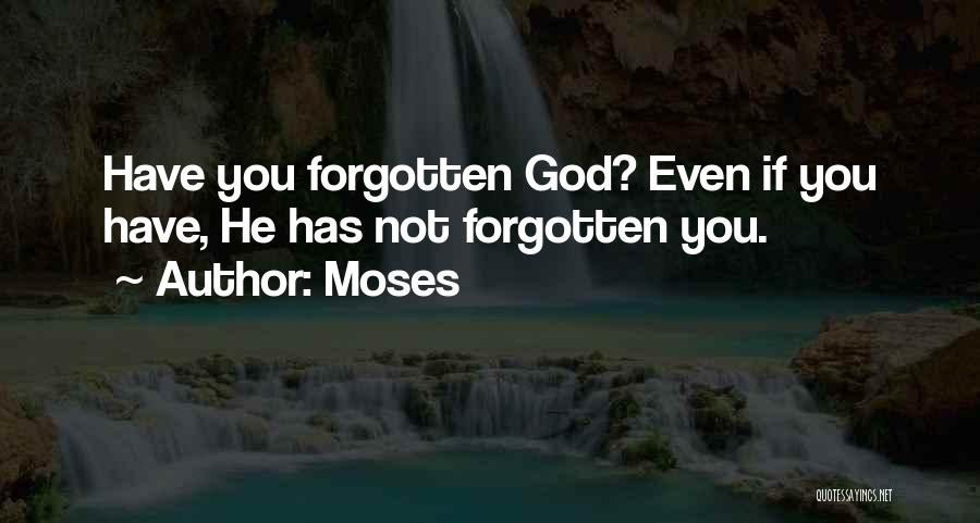 Moses Quotes: Have You Forgotten God? Even If You Have, He Has Not Forgotten You.