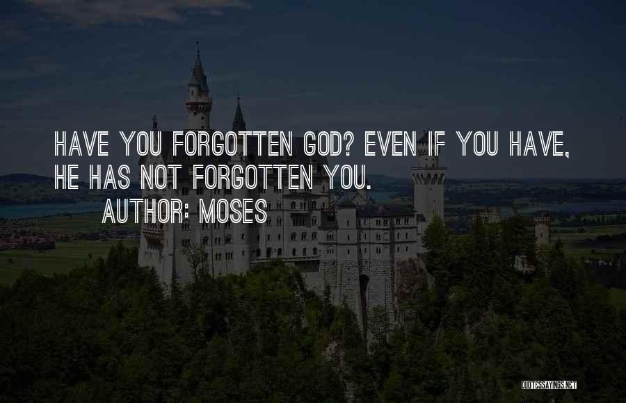 Moses Quotes: Have You Forgotten God? Even If You Have, He Has Not Forgotten You.