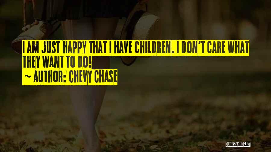 Chevy Chase Quotes: I Am Just Happy That I Have Children. I Don't Care What They Want To Do!