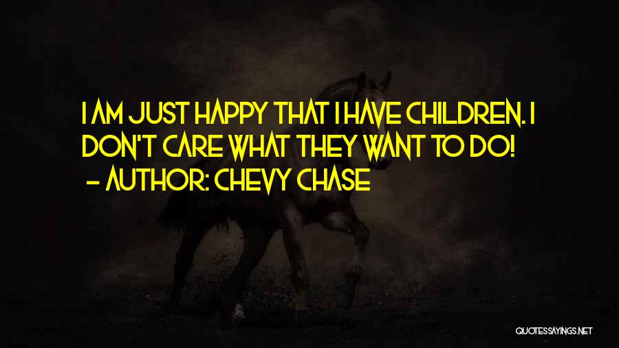 Chevy Chase Quotes: I Am Just Happy That I Have Children. I Don't Care What They Want To Do!
