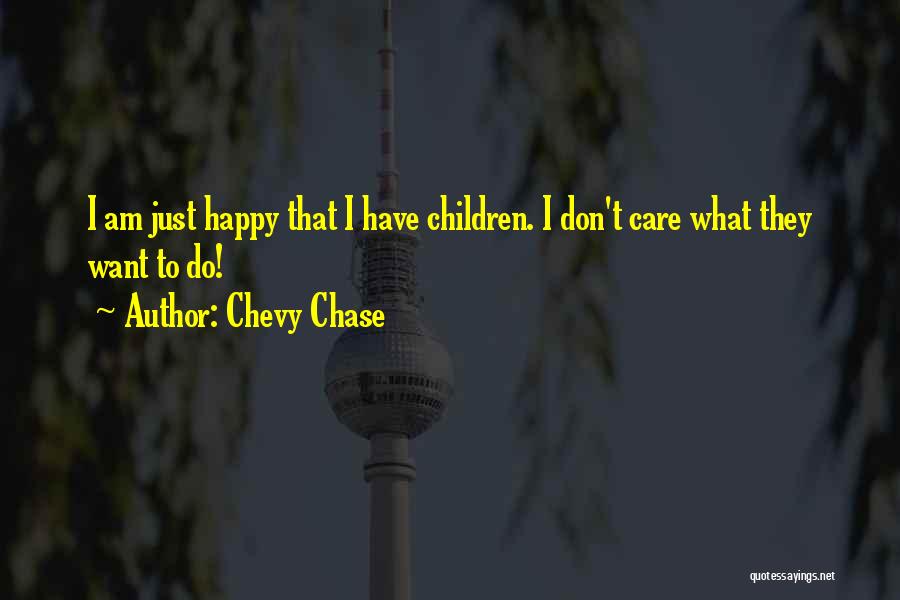 Chevy Chase Quotes: I Am Just Happy That I Have Children. I Don't Care What They Want To Do!