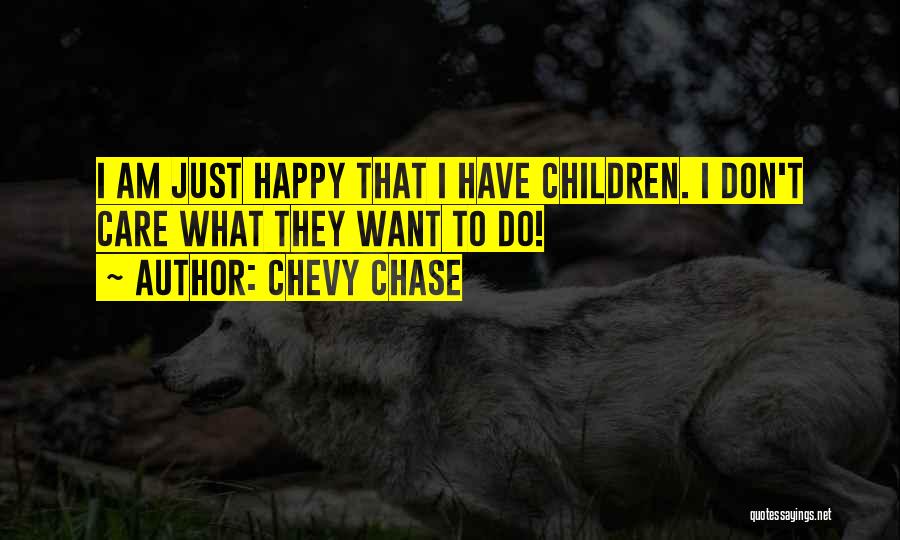 Chevy Chase Quotes: I Am Just Happy That I Have Children. I Don't Care What They Want To Do!