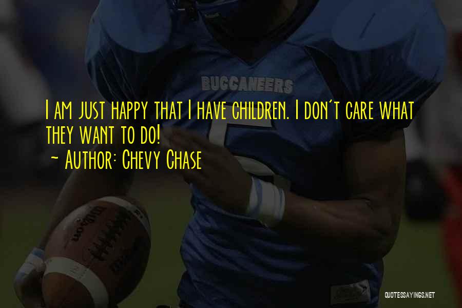 Chevy Chase Quotes: I Am Just Happy That I Have Children. I Don't Care What They Want To Do!