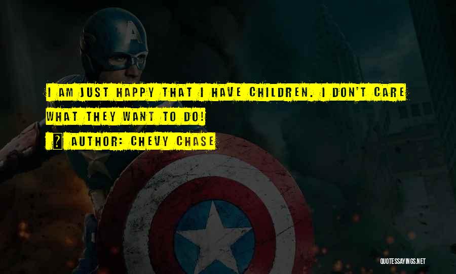 Chevy Chase Quotes: I Am Just Happy That I Have Children. I Don't Care What They Want To Do!