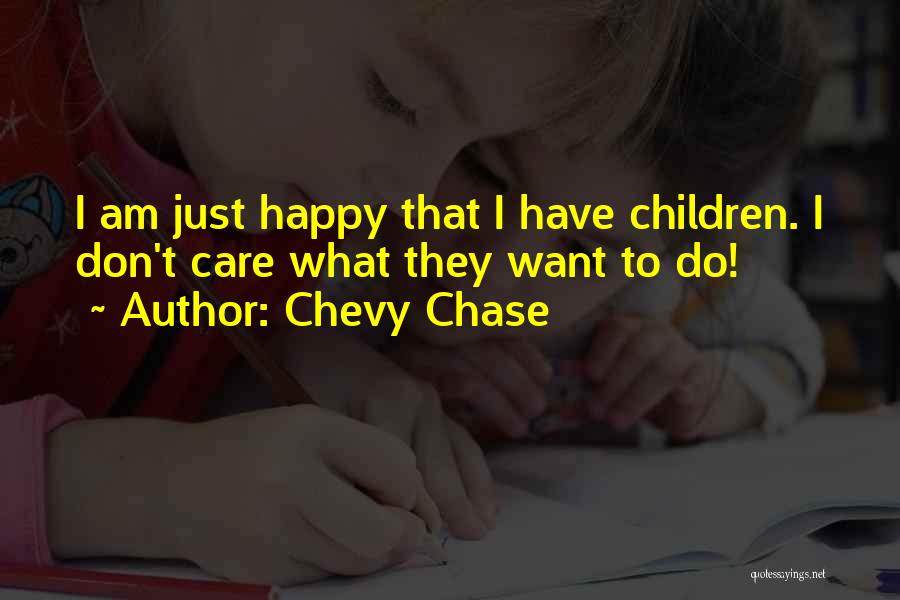 Chevy Chase Quotes: I Am Just Happy That I Have Children. I Don't Care What They Want To Do!
