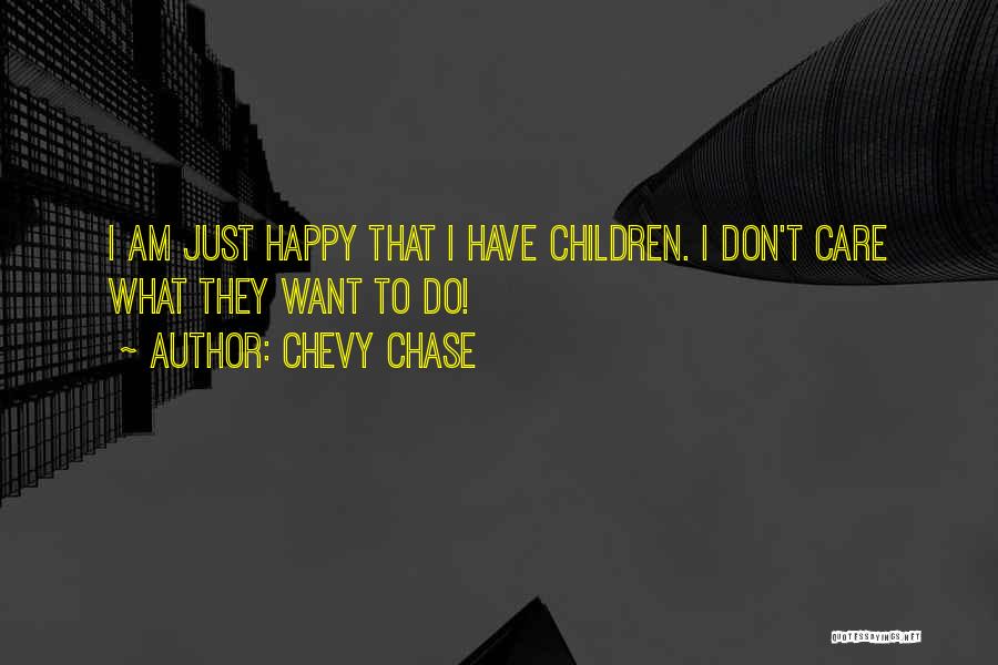 Chevy Chase Quotes: I Am Just Happy That I Have Children. I Don't Care What They Want To Do!