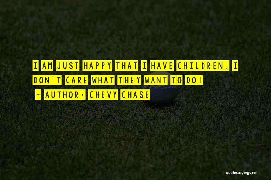 Chevy Chase Quotes: I Am Just Happy That I Have Children. I Don't Care What They Want To Do!