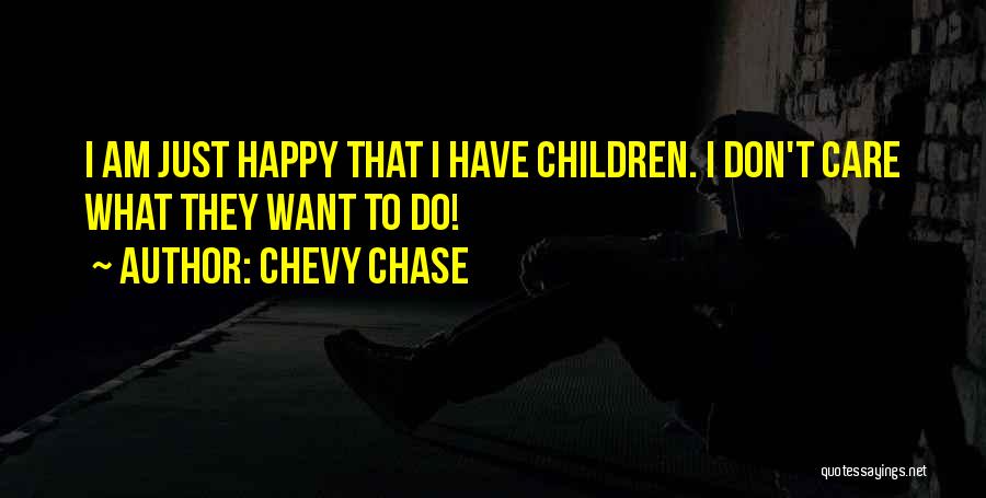 Chevy Chase Quotes: I Am Just Happy That I Have Children. I Don't Care What They Want To Do!