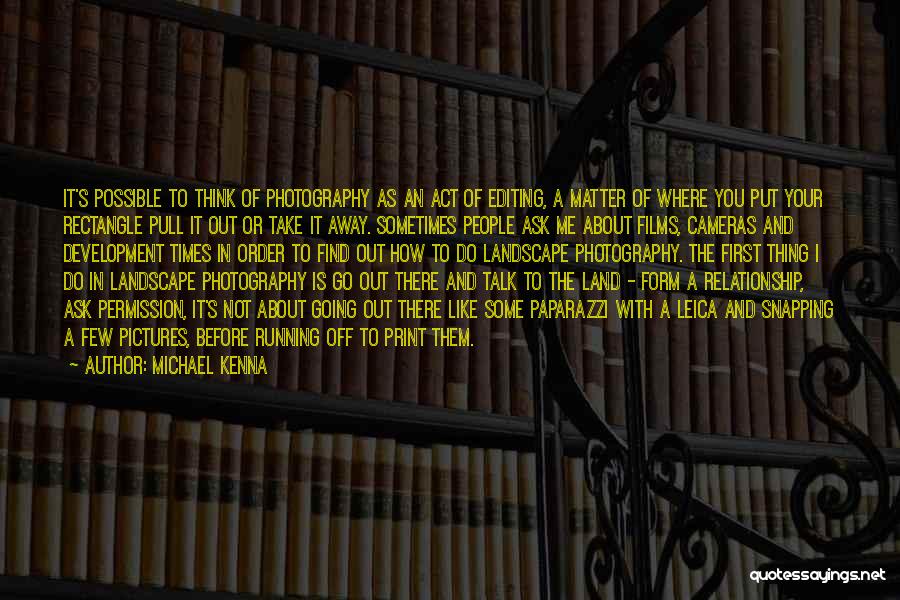Michael Kenna Quotes: It's Possible To Think Of Photography As An Act Of Editing, A Matter Of Where You Put Your Rectangle Pull