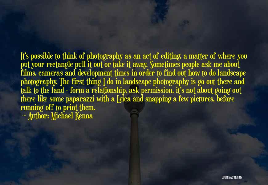 Michael Kenna Quotes: It's Possible To Think Of Photography As An Act Of Editing, A Matter Of Where You Put Your Rectangle Pull