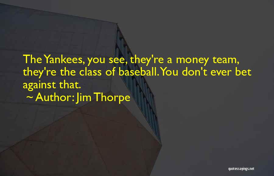 Jim Thorpe Quotes: The Yankees, You See, They're A Money Team, They're The Class Of Baseball. You Don't Ever Bet Against That.