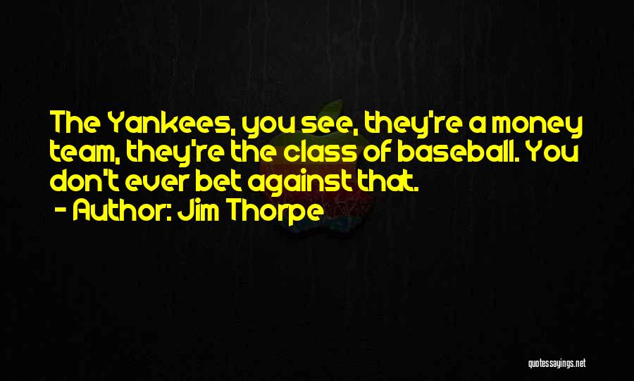 Jim Thorpe Quotes: The Yankees, You See, They're A Money Team, They're The Class Of Baseball. You Don't Ever Bet Against That.