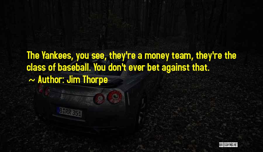 Jim Thorpe Quotes: The Yankees, You See, They're A Money Team, They're The Class Of Baseball. You Don't Ever Bet Against That.