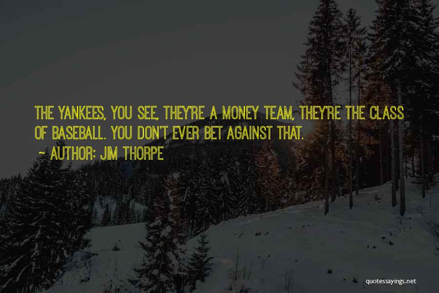 Jim Thorpe Quotes: The Yankees, You See, They're A Money Team, They're The Class Of Baseball. You Don't Ever Bet Against That.