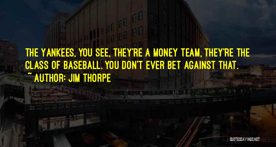Jim Thorpe Quotes: The Yankees, You See, They're A Money Team, They're The Class Of Baseball. You Don't Ever Bet Against That.