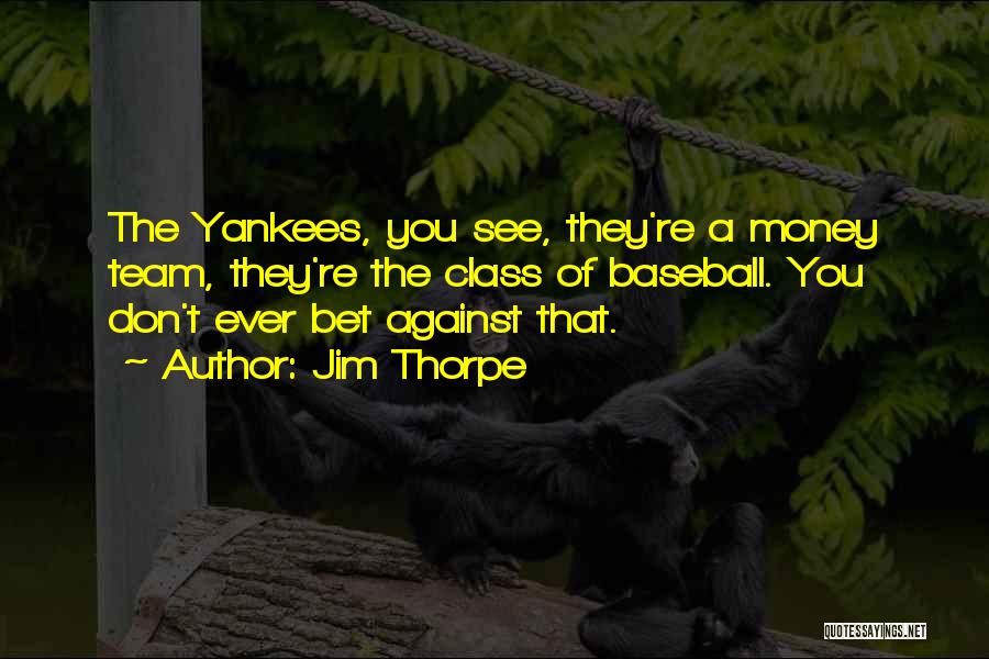 Jim Thorpe Quotes: The Yankees, You See, They're A Money Team, They're The Class Of Baseball. You Don't Ever Bet Against That.