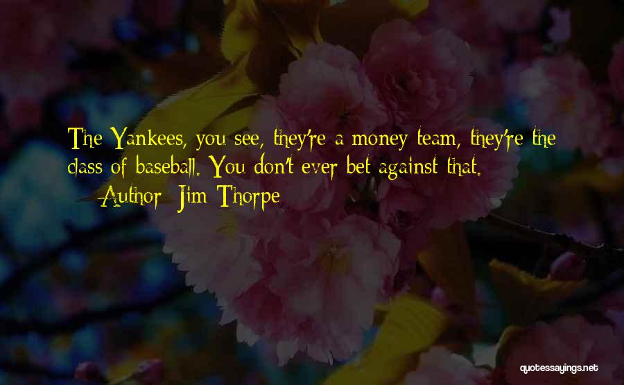 Jim Thorpe Quotes: The Yankees, You See, They're A Money Team, They're The Class Of Baseball. You Don't Ever Bet Against That.