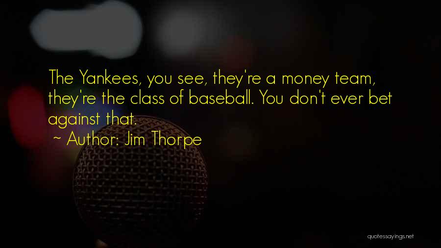 Jim Thorpe Quotes: The Yankees, You See, They're A Money Team, They're The Class Of Baseball. You Don't Ever Bet Against That.