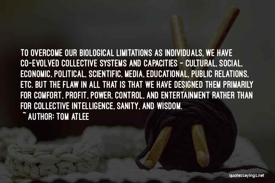 Tom Atlee Quotes: To Overcome Our Biological Limitations As Individuals, We Have Co-evolved Collective Systems And Capacities - Cultural, Social, Economic, Political, Scientific,