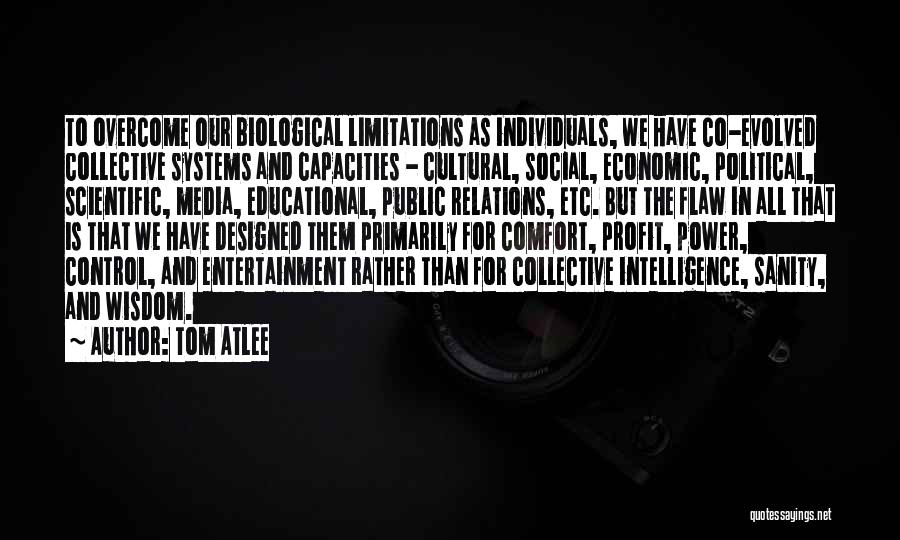 Tom Atlee Quotes: To Overcome Our Biological Limitations As Individuals, We Have Co-evolved Collective Systems And Capacities - Cultural, Social, Economic, Political, Scientific,