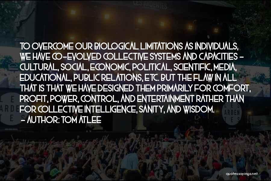 Tom Atlee Quotes: To Overcome Our Biological Limitations As Individuals, We Have Co-evolved Collective Systems And Capacities - Cultural, Social, Economic, Political, Scientific,