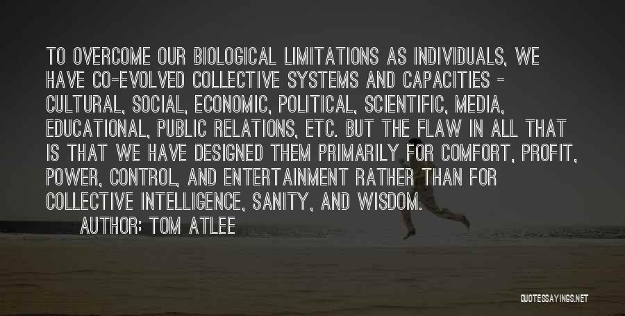 Tom Atlee Quotes: To Overcome Our Biological Limitations As Individuals, We Have Co-evolved Collective Systems And Capacities - Cultural, Social, Economic, Political, Scientific,