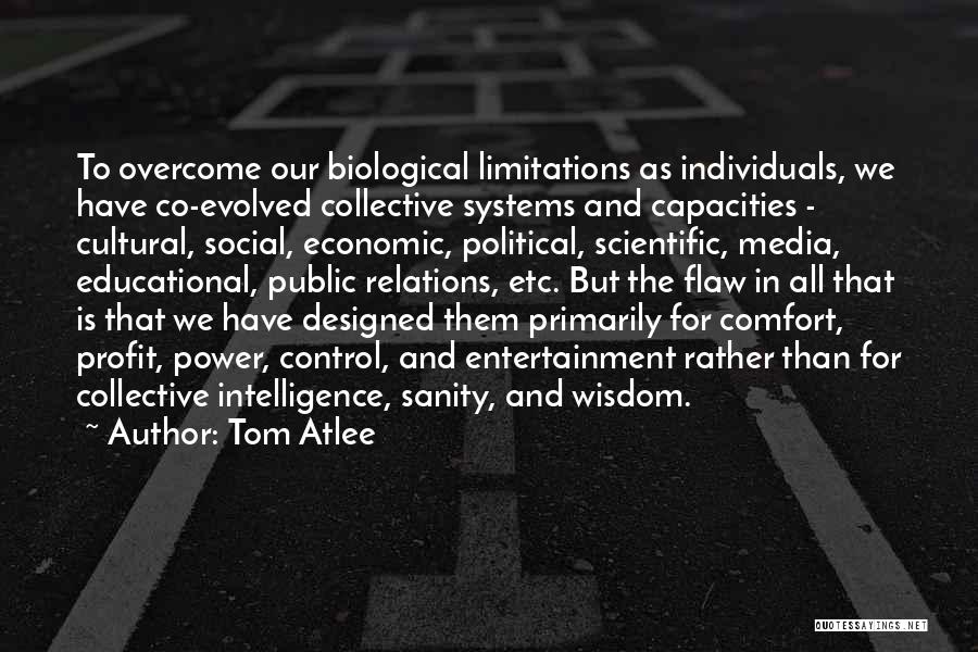 Tom Atlee Quotes: To Overcome Our Biological Limitations As Individuals, We Have Co-evolved Collective Systems And Capacities - Cultural, Social, Economic, Political, Scientific,