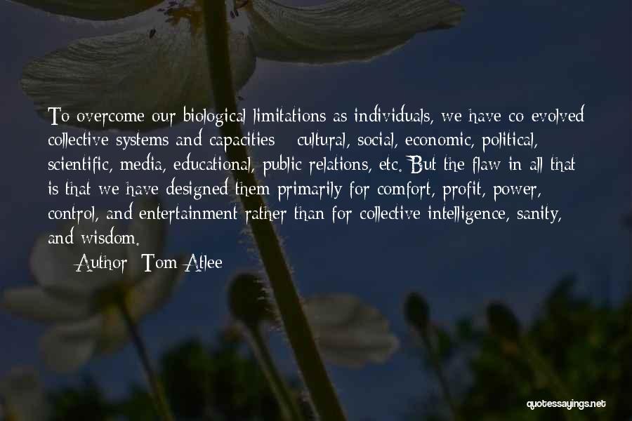 Tom Atlee Quotes: To Overcome Our Biological Limitations As Individuals, We Have Co-evolved Collective Systems And Capacities - Cultural, Social, Economic, Political, Scientific,