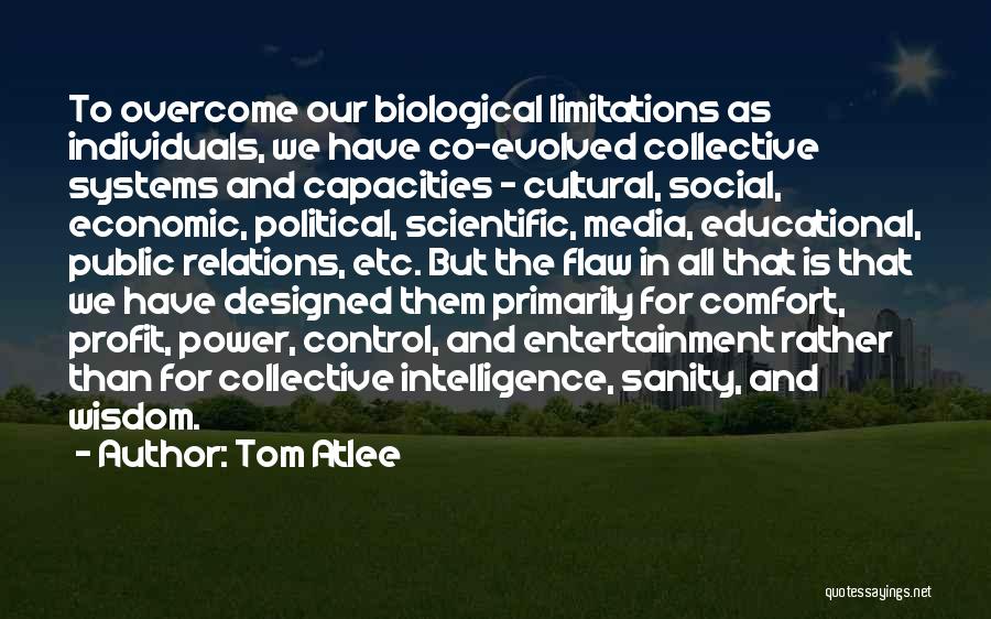 Tom Atlee Quotes: To Overcome Our Biological Limitations As Individuals, We Have Co-evolved Collective Systems And Capacities - Cultural, Social, Economic, Political, Scientific,