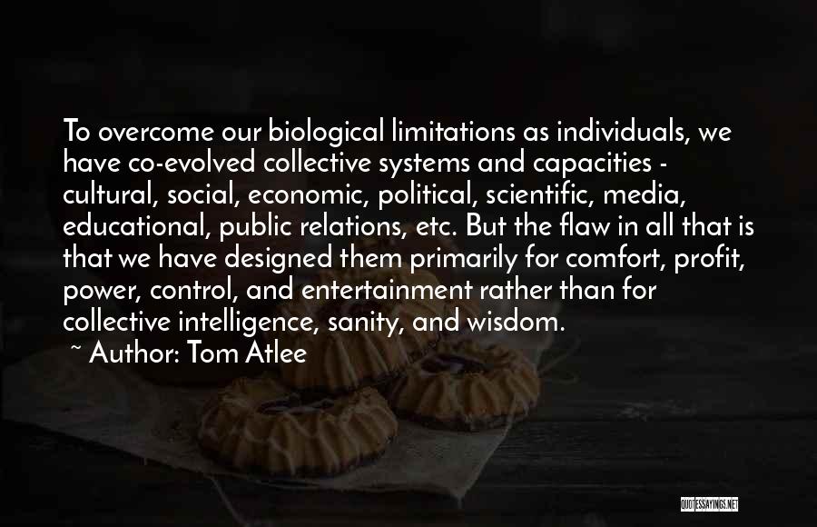 Tom Atlee Quotes: To Overcome Our Biological Limitations As Individuals, We Have Co-evolved Collective Systems And Capacities - Cultural, Social, Economic, Political, Scientific,