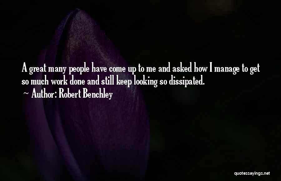 Robert Benchley Quotes: A Great Many People Have Come Up To Me And Asked How I Manage To Get So Much Work Done