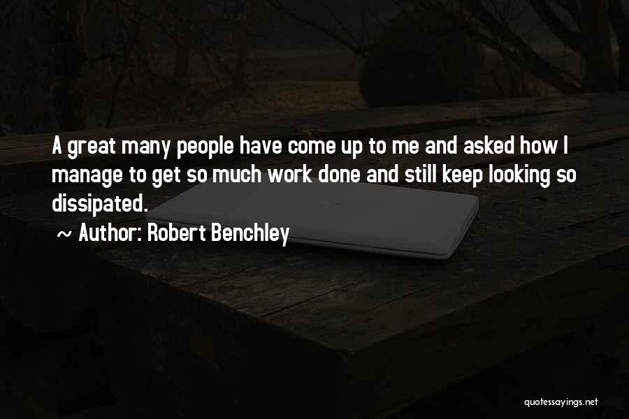 Robert Benchley Quotes: A Great Many People Have Come Up To Me And Asked How I Manage To Get So Much Work Done