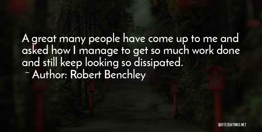 Robert Benchley Quotes: A Great Many People Have Come Up To Me And Asked How I Manage To Get So Much Work Done