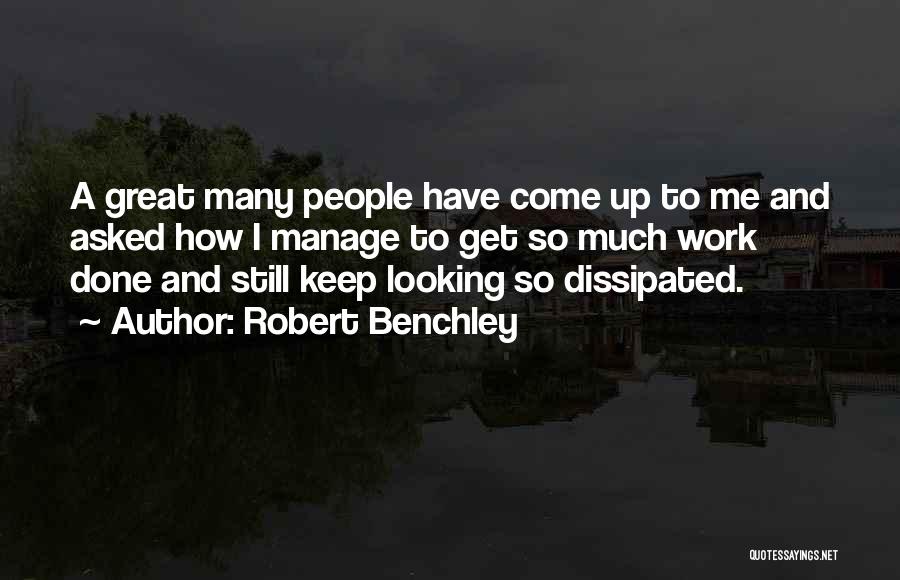 Robert Benchley Quotes: A Great Many People Have Come Up To Me And Asked How I Manage To Get So Much Work Done