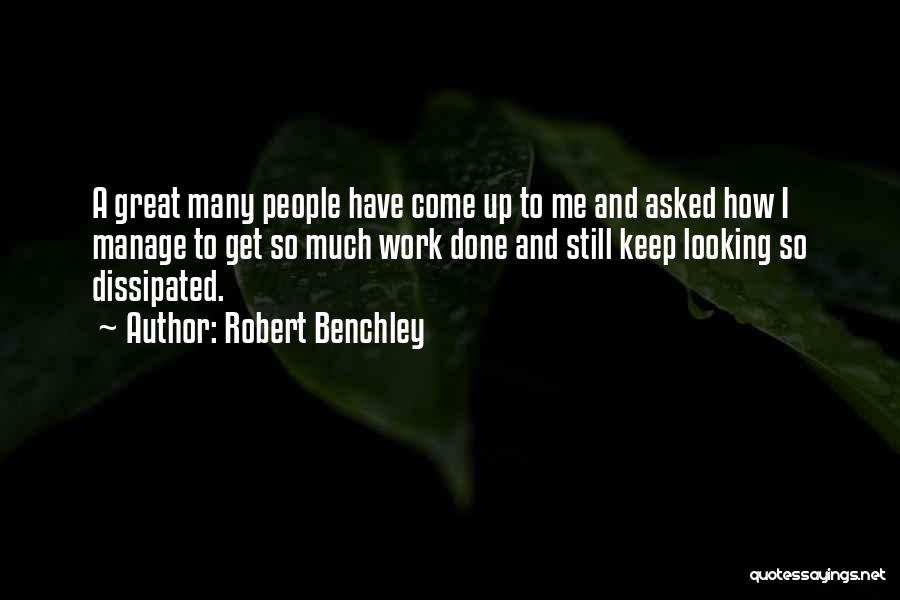 Robert Benchley Quotes: A Great Many People Have Come Up To Me And Asked How I Manage To Get So Much Work Done