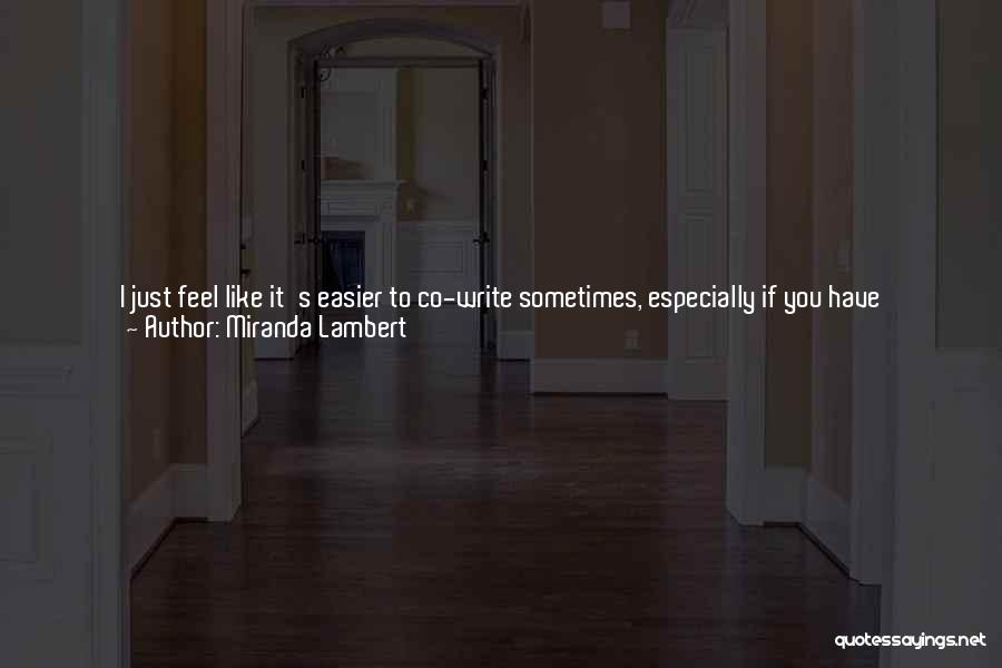 Miranda Lambert Quotes: I Just Feel Like It's Easier To Co-write Sometimes, Especially If You Have Chemistry With Somebody. It Kind Of Takes