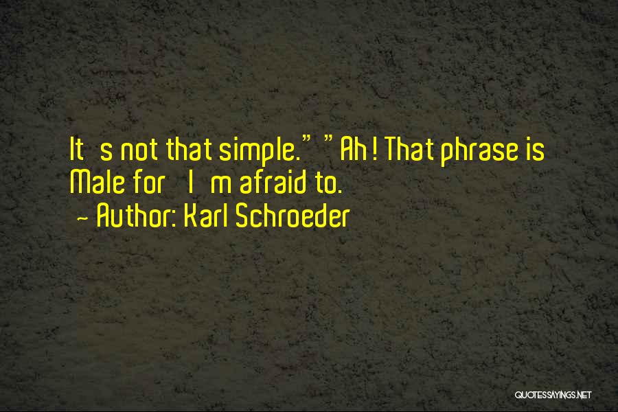 Karl Schroeder Quotes: It's Not That Simple. Ah! That Phrase Is Male For 'i'm Afraid To.