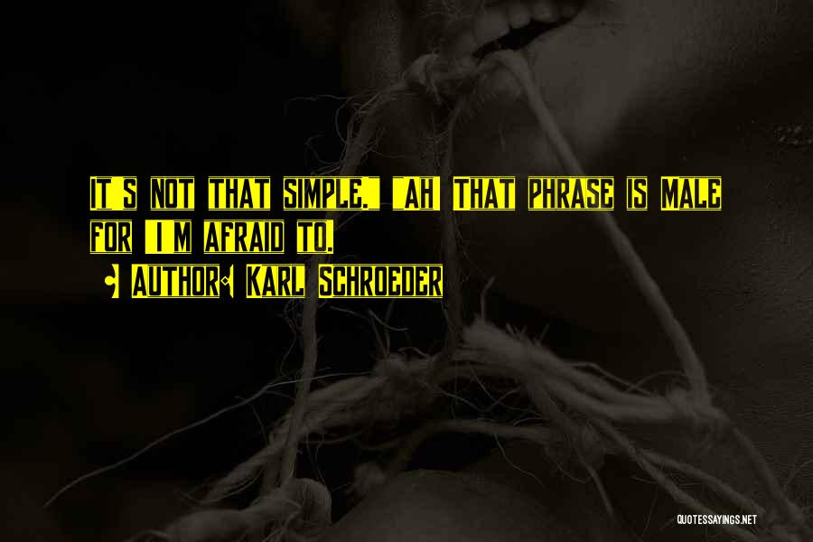 Karl Schroeder Quotes: It's Not That Simple. Ah! That Phrase Is Male For 'i'm Afraid To.