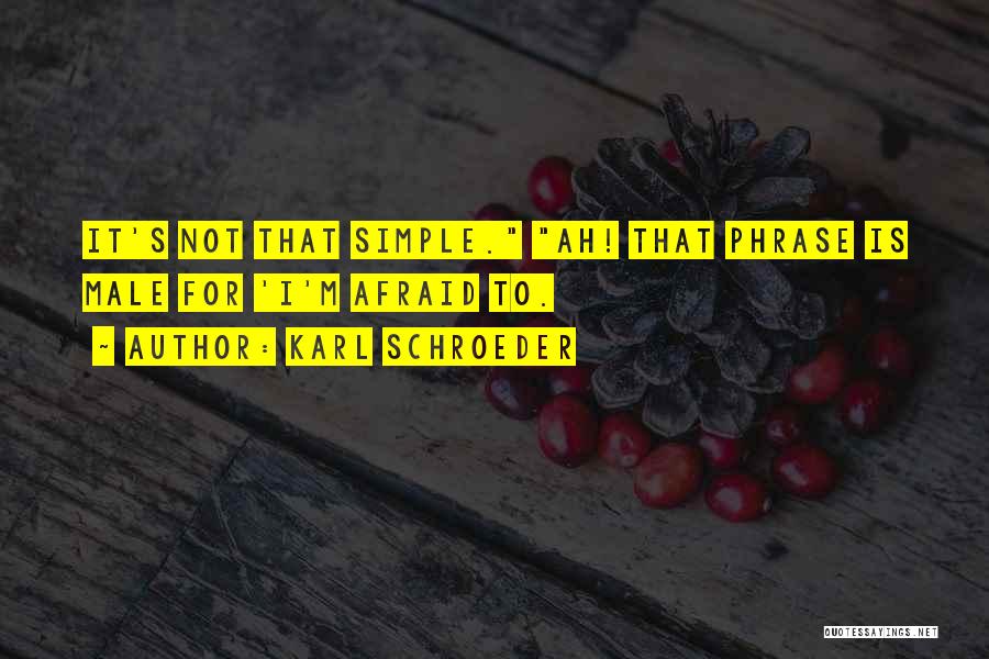 Karl Schroeder Quotes: It's Not That Simple. Ah! That Phrase Is Male For 'i'm Afraid To.